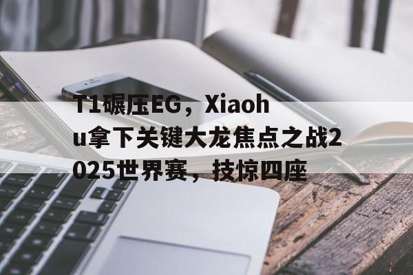 开云体育官方网站-T1碾压EG，Xiaohu拿下关键大龙焦点之战2025世界赛，技惊四座的简单介绍